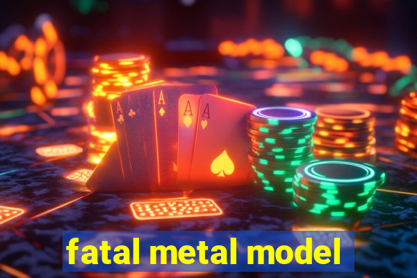 fatal metal model